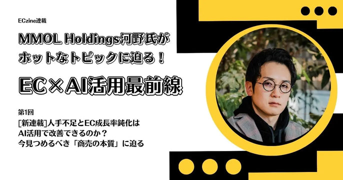 【新連載｜ECzine】MMOL Holdings河野氏がホットなトピックに迫る！EC×AI活用最前線
