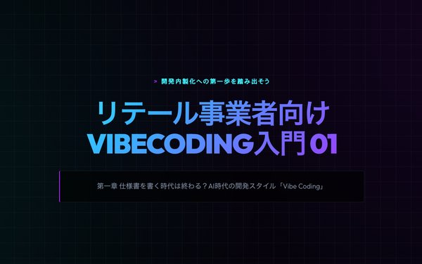 【リテール事業者向けVibeCoding入門｜第1章 】仕様書を書く時代は終わる？AI時代の開発スタイル「Vibe Coding」