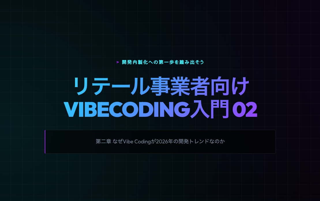 【リテール事業者向けVibeCoding入門｜第2章 】なぜVibe Codingが2026年の開発トレンドなのか